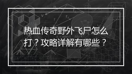 热血传奇野外飞尸怎么打？攻略详解有哪些？