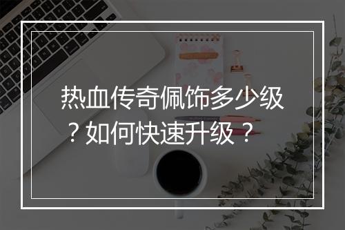 热血传奇佩饰多少级？如何快速升级？