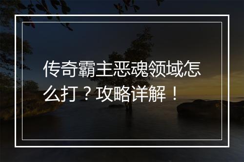 传奇霸主恶魂领域怎么打？攻略详解！