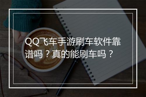 QQ飞车手游刷车软件靠谱吗？真的能刷车吗？