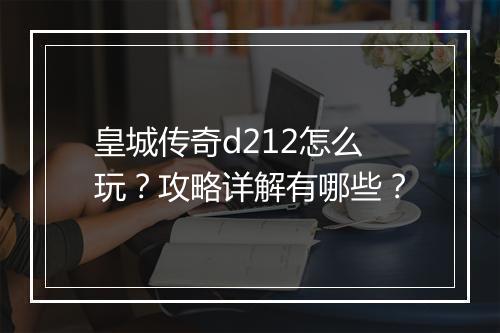 皇城传奇d212怎么玩？攻略详解有哪些？