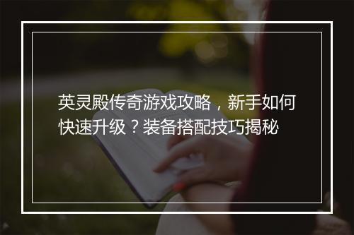 英灵殿传奇游戏攻略，新手如何快速升级？装备搭配技巧揭秘