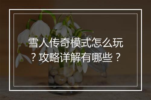 雪人传奇模式怎么玩？攻略详解有哪些？