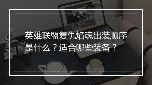 英雄联盟复仇焰魂出装顺序是什么？适合哪些装备？
