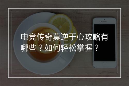 电竞传奇莫逆于心攻略有哪些？如何轻松掌握？