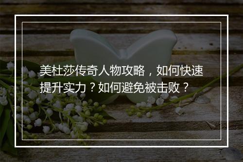 美杜莎传奇人物攻略，如何快速提升实力？如何避免被击败？