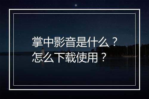 掌中影音是什么？怎么下载使用？