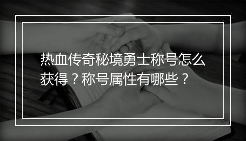热血传奇秘境勇士称号怎么获得？称号属性有哪些？