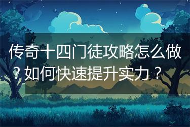 传奇十四门徒攻略怎么做？如何快速提升实力？