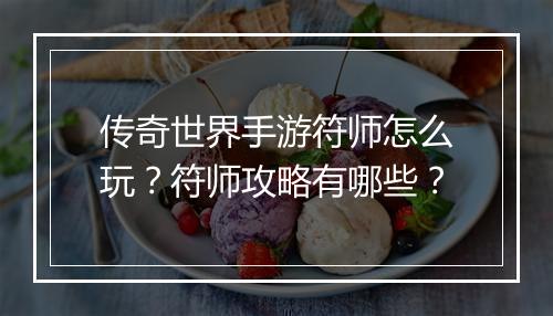 传奇世界手游符师怎么玩？符师攻略有哪些？