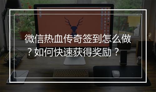 微信热血传奇签到怎么做？如何快速获得奖励？