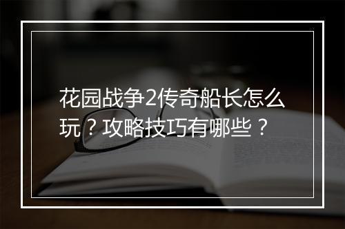 花园战争2传奇船长怎么玩？攻略技巧有哪些？