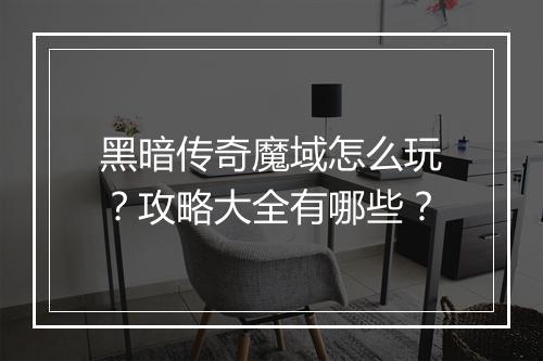 黑暗传奇魔域怎么玩？攻略大全有哪些？
