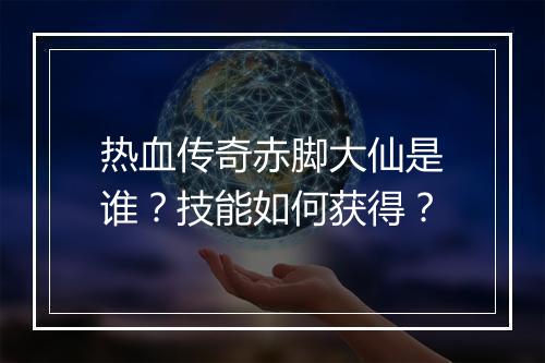 热血传奇赤脚大仙是谁？技能如何获得？
