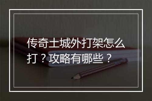 传奇土城外打架怎么打？攻略有哪些？