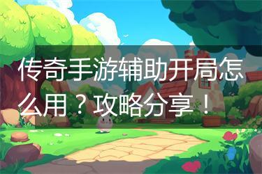 传奇手游辅助开局怎么用？攻略分享！