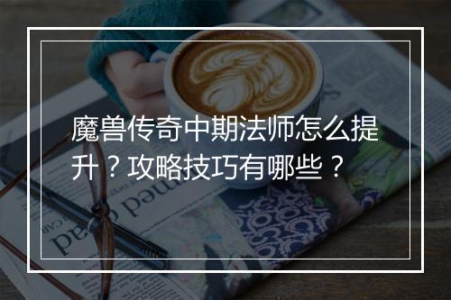 魔兽传奇中期法师怎么提升？攻略技巧有哪些？