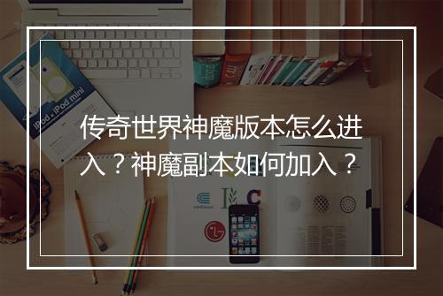 传奇世界神魔版本怎么进入？神魔副本如何加入？