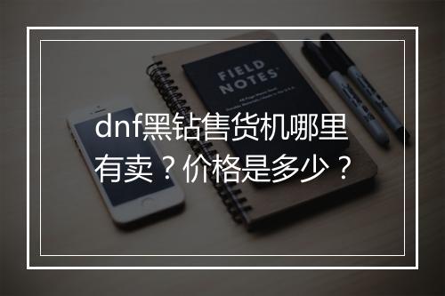 dnf黑钻售货机哪里有卖？价格是多少？