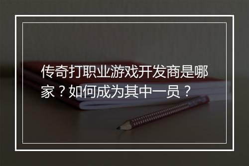 传奇打职业游戏开发商是哪家？如何成为其中一员？