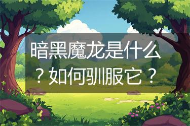 暗黑魔龙是什么？如何驯服它？