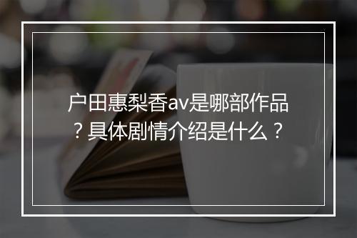 户田惠梨香av是哪部作品？具体剧情介绍是什么？