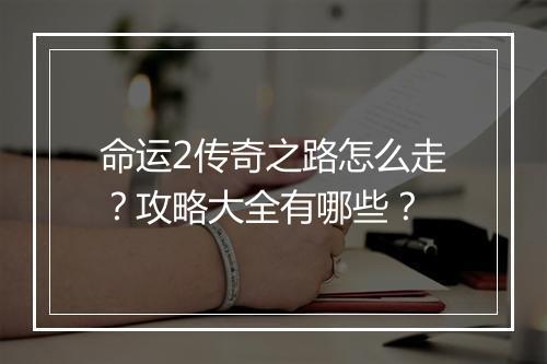 命运2传奇之路怎么走？攻略大全有哪些？