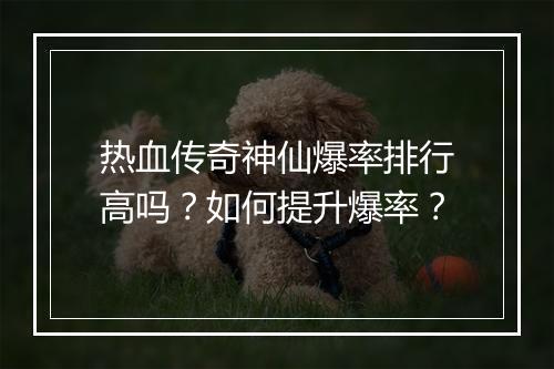 热血传奇神仙爆率排行高吗？如何提升爆率？