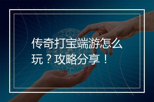 传奇打宝端游怎么玩？攻略分享！