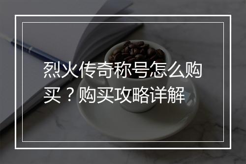 烈火传奇称号怎么购买？购买攻略详解