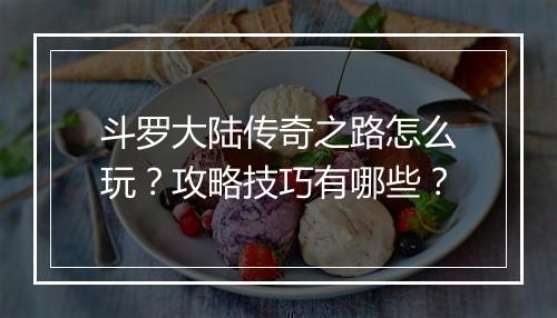 斗罗大陆传奇之路怎么玩？攻略技巧有哪些？