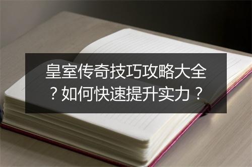 皇室传奇技巧攻略大全？如何快速提升实力？