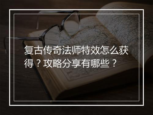复古传奇法师特效怎么获得？攻略分享有哪些？