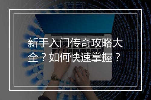 新手入门传奇攻略大全？如何快速掌握？