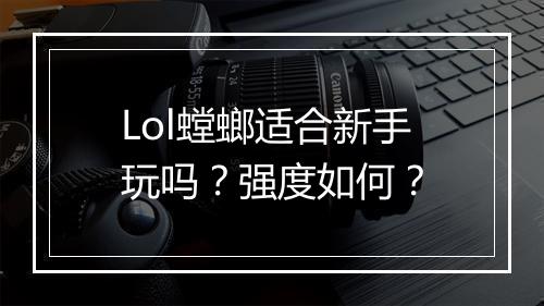 Lol螳螂适合新手玩吗？强度如何？
