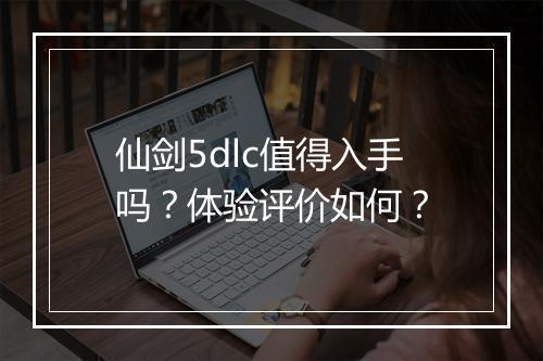 仙剑5dlc值得入手吗？体验评价如何？