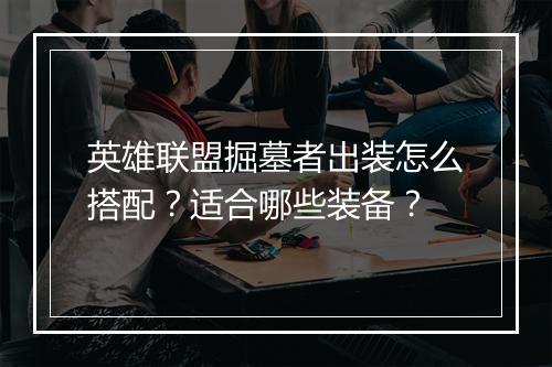 英雄联盟掘墓者出装怎么搭配？适合哪些装备？