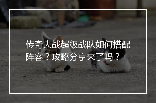 传奇大战超级战队如何搭配阵容？攻略分享来了吗？