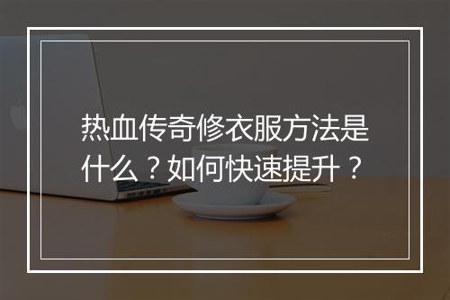 热血传奇修衣服方法是什么？如何快速提升？