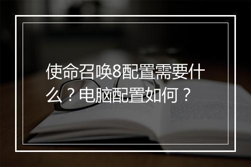 使命召唤8配置需要什么？电脑配置如何？
