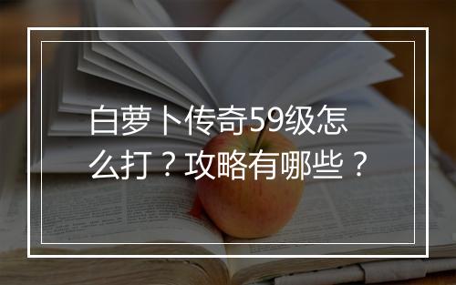 白萝卜传奇59级怎么打？攻略有哪些？