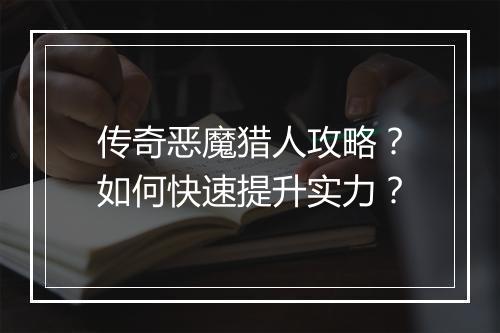 传奇恶魔猎人攻略？如何快速提升实力？