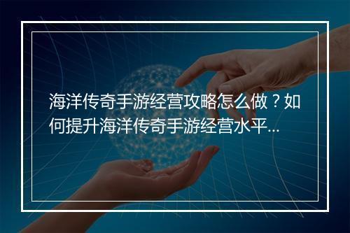 海洋传奇手游经营攻略怎么做？如何提升海洋传奇手游经营水平？
