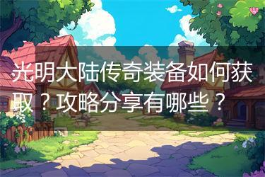 光明大陆传奇装备如何获取？攻略分享有哪些？