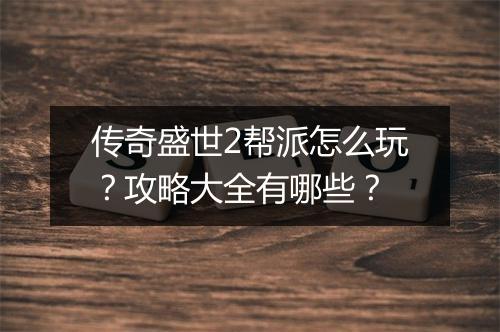 传奇盛世2帮派怎么玩？攻略大全有哪些？