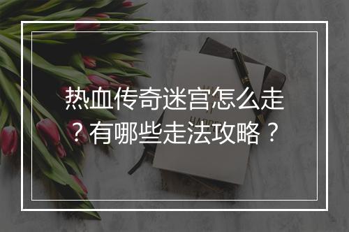 热血传奇迷宫怎么走？有哪些走法攻略？