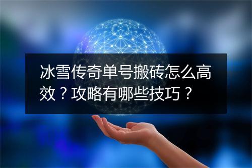 冰雪传奇单号搬砖怎么高效？攻略有哪些技巧？