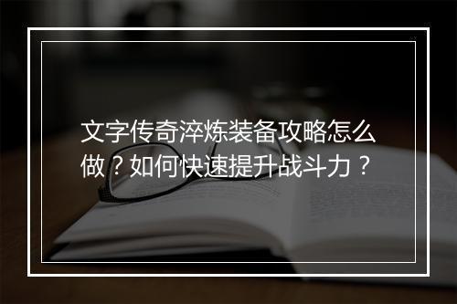 文字传奇淬炼装备攻略怎么做？如何快速提升战斗力？