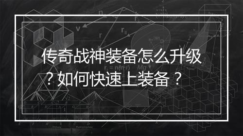 传奇战神装备怎么升级？如何快速上装备？