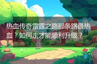 热血传奇雷霆之路那条路最热血？如何走才能顺利升级？